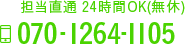担当直通 24時間OK 年中無休 TEL:070-1264-1105
